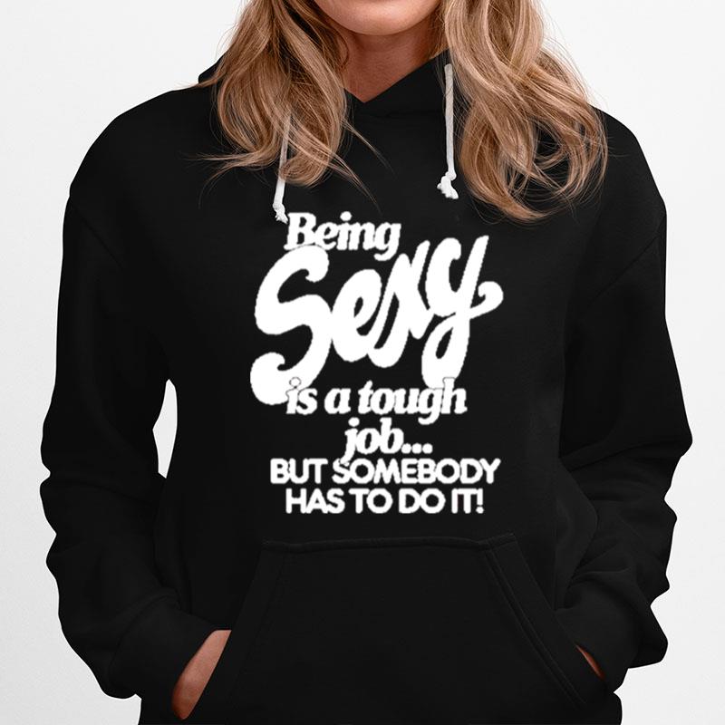 Being Sexy Is A Tough Job But Somebody Has To Do It Hoodie