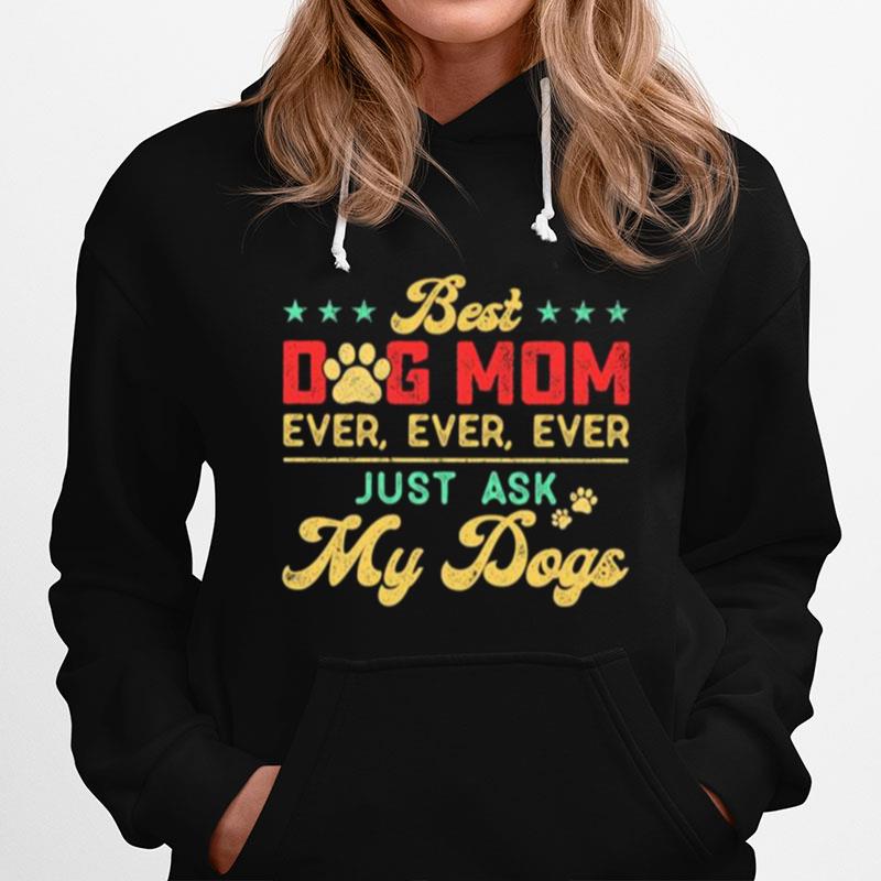 Best Dog Mom Ever Ever Ever Just Ask My Dogs Hoodie
