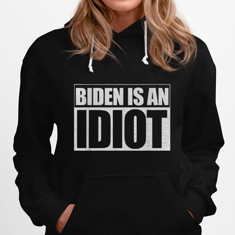 Biden Is An Idiot Anti Joe Biden Hoodie