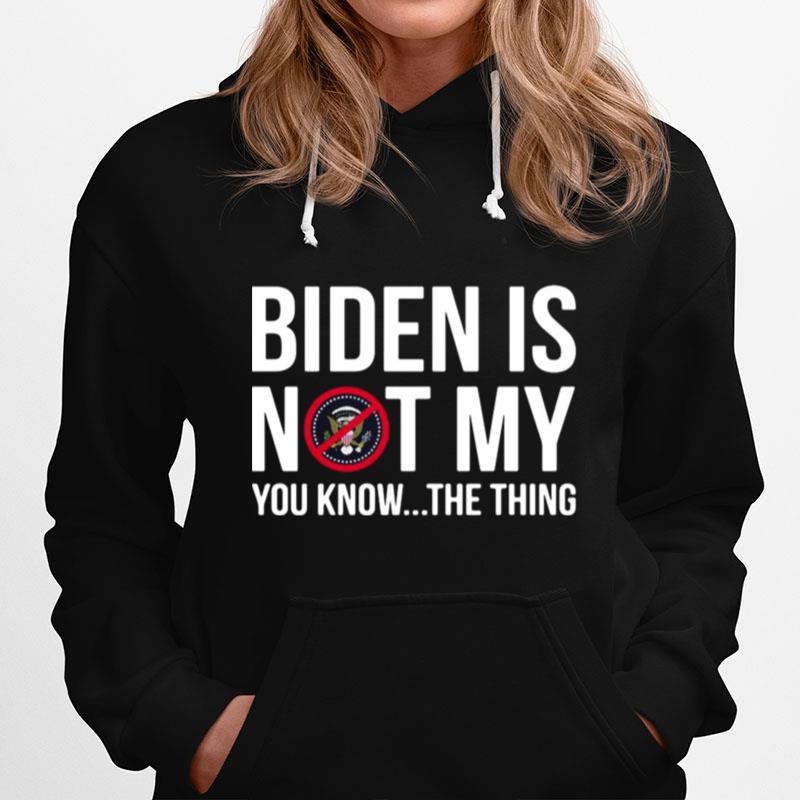 Biden Is Not My President You Know The Thing Hoodie