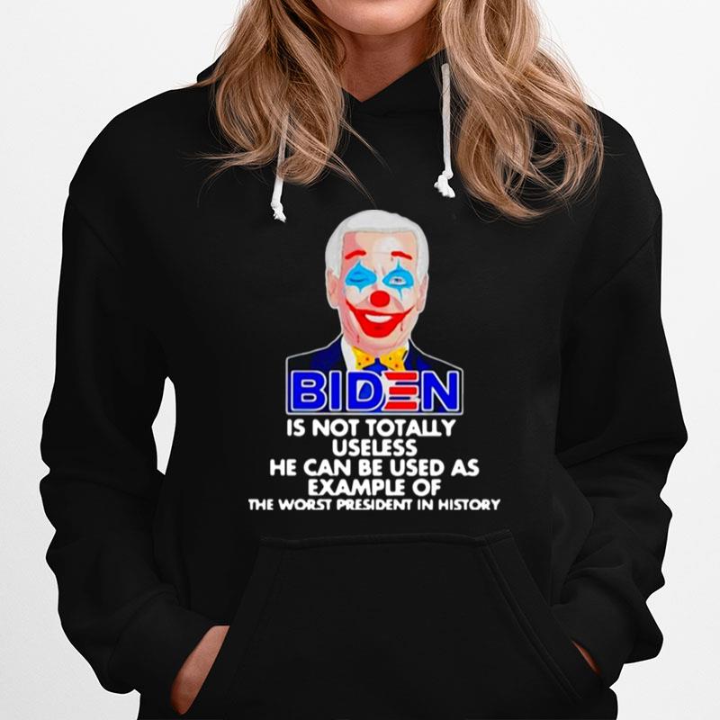 Biden Is Not Totally Useless He Can Be Used As Example Of The Worst President In History Hoodie