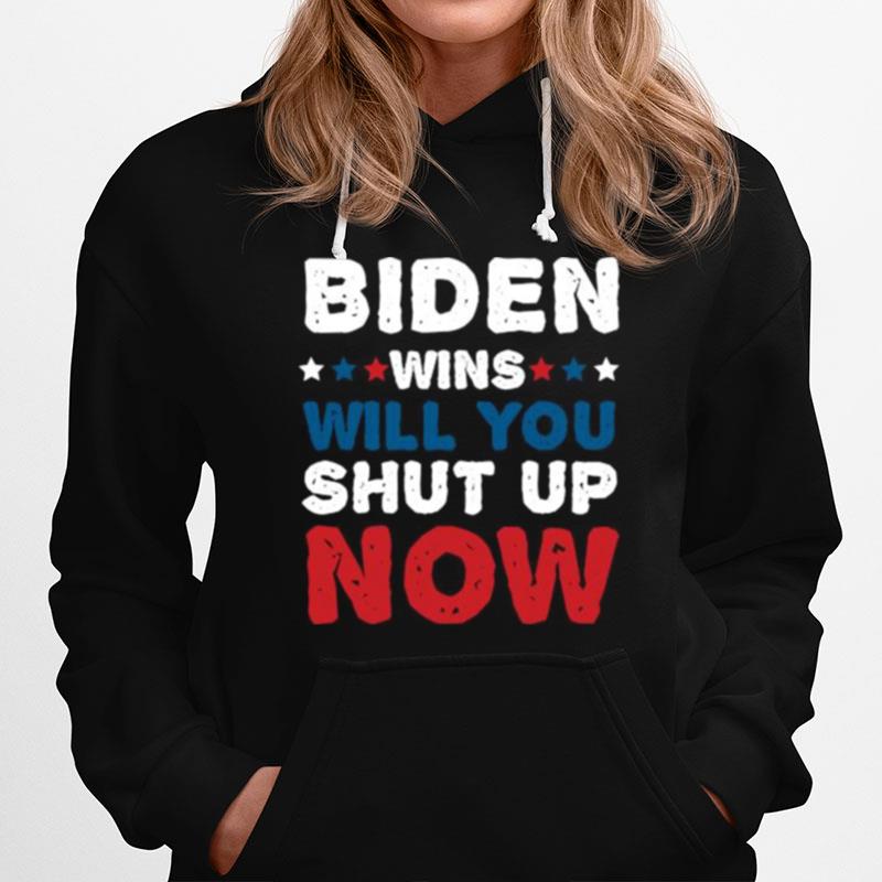 Biden Wins Will You Shut Up Now Hoodie