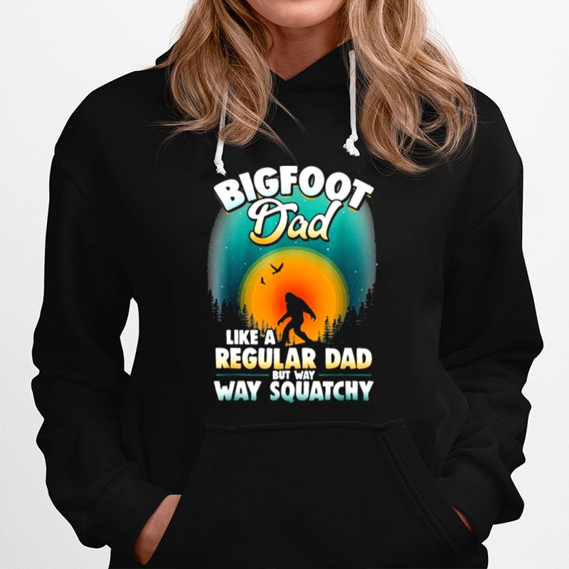 Bigfoot Dad Sasquatch Like A Regular Dad But Way Way Squatchy Hoodie
