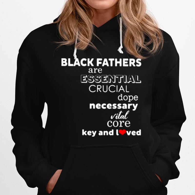 Black Fathers Are Essential Crucial Dope Necessary Vital Core Key And I Loved Hoodie
