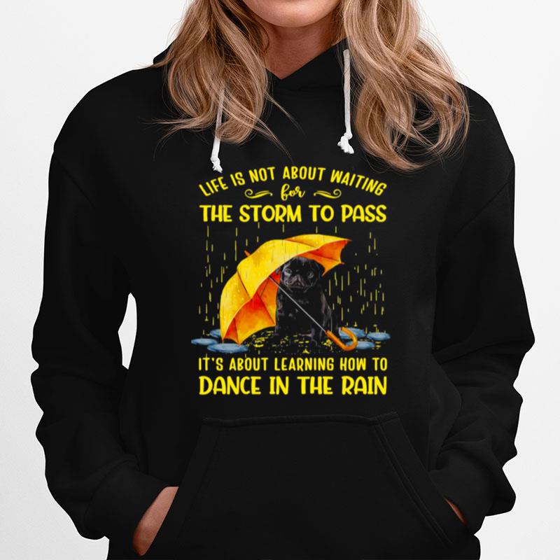 Black Pug Life Is Not About Waiting The Storm To Pass Its About Learning How To Dance In The Rain Hoodie