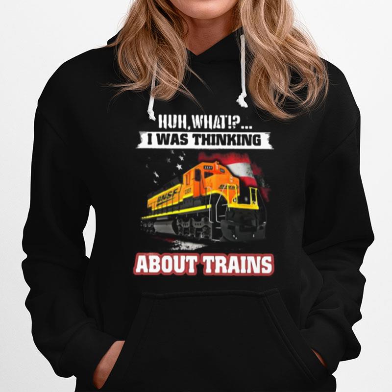 Bnsf Huh What I Was Thinking About Trains Hoodie