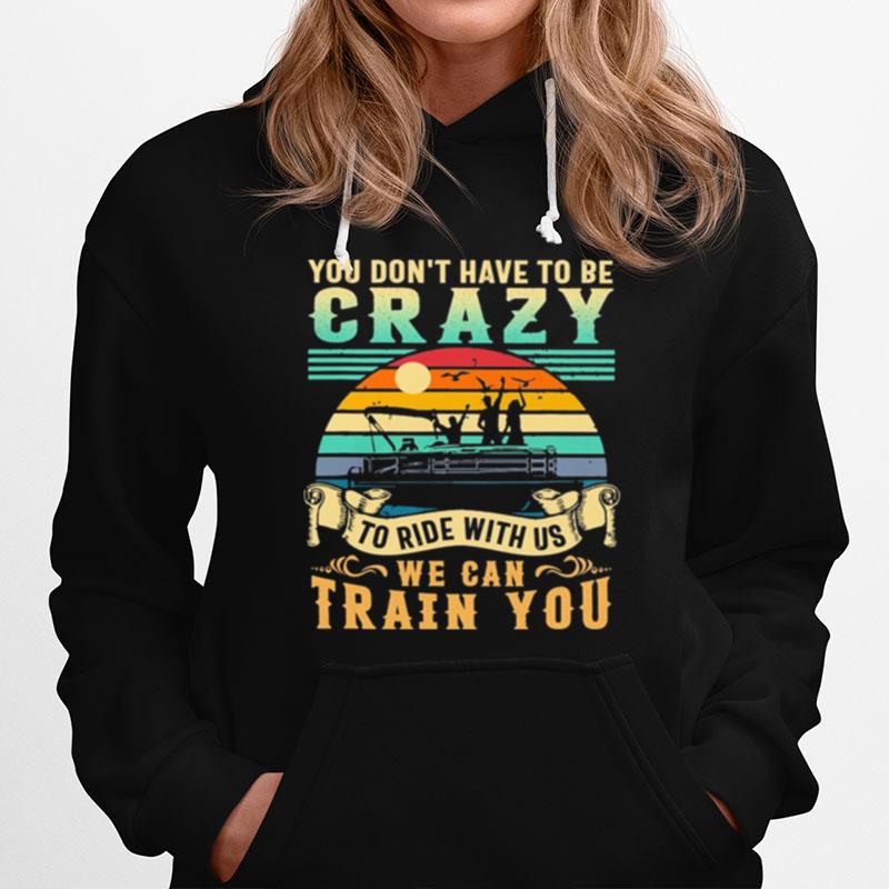 Boating You Dont Have To Be Crazy To Ride With Us We Can Train You Vintage Hoodie