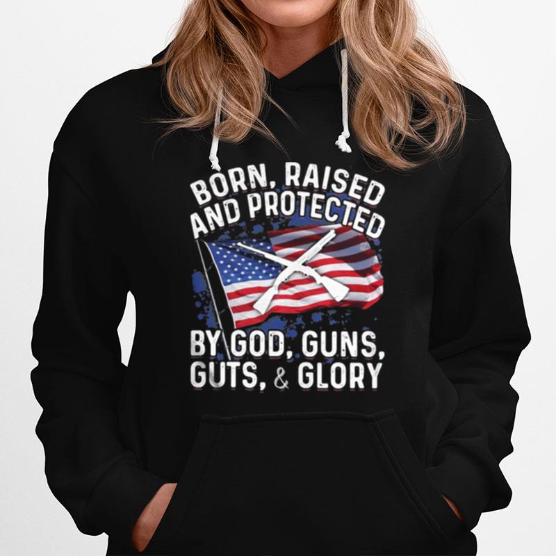 Born Raised And Protected By God Guns Guts And Glory American Flag Independence Day Hoodie