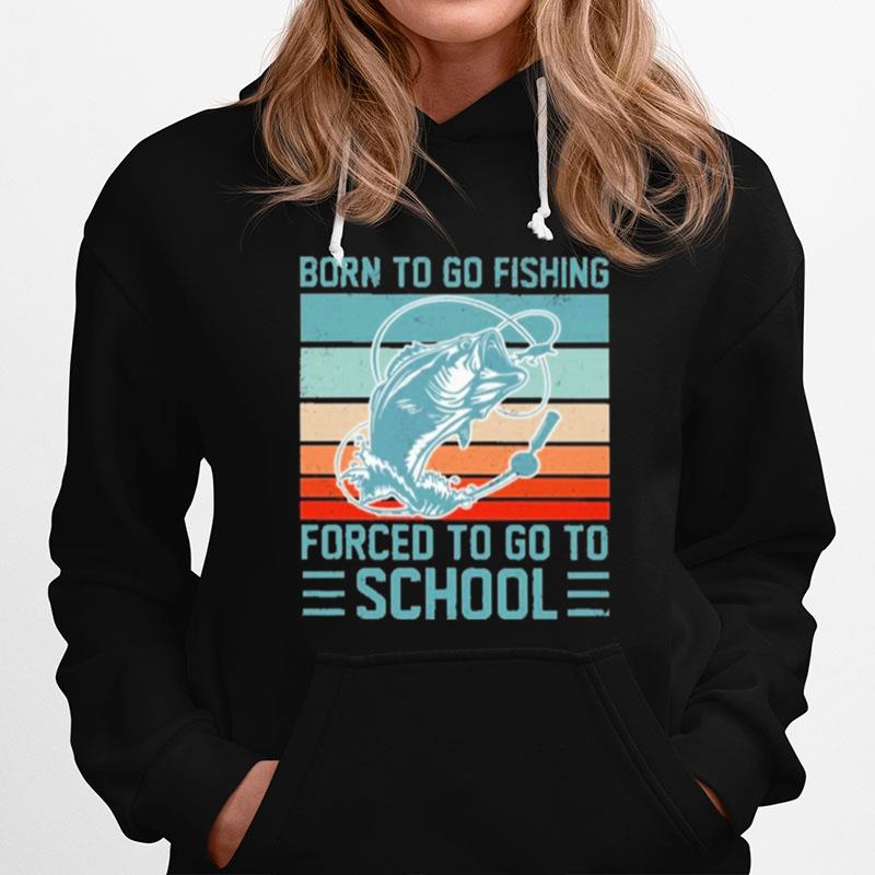 Born To Go Fishing Forced To Go To School Vintage Hoodie