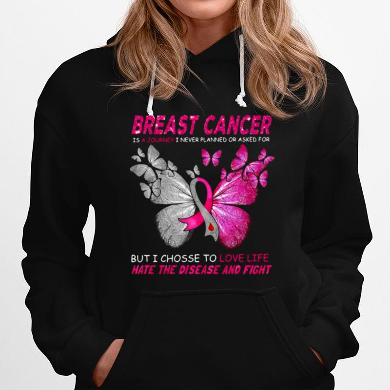 Breast Cancer Is A Journey I Never Planned Or Asked For But I Chosse To Love Life Hate The Disease And Fight Hoodie