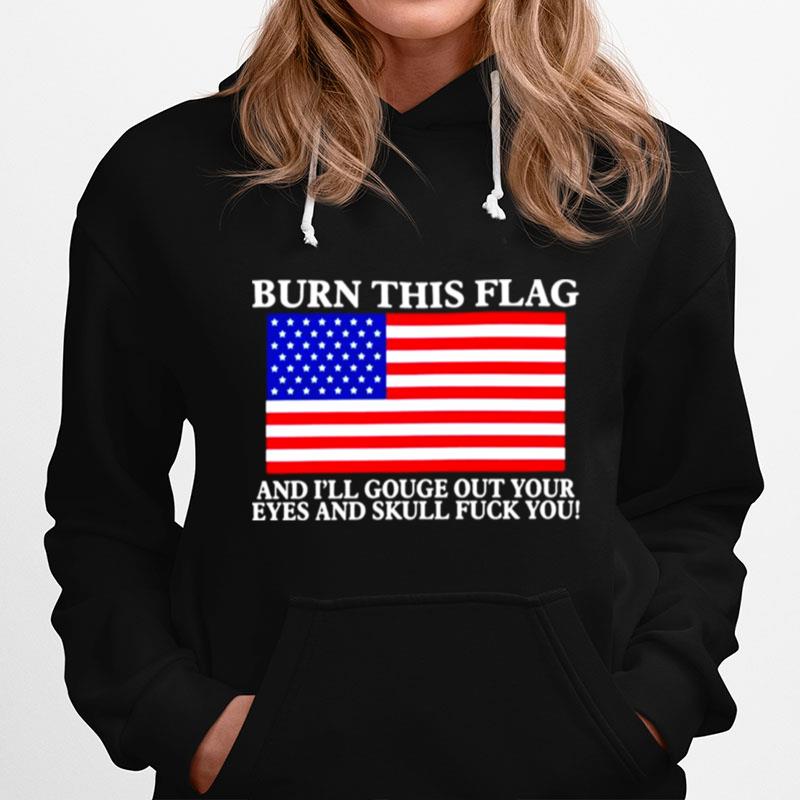 Burn This Flag And Ill Gouge Out Your Eyes And Skull Fuck You Hoodie