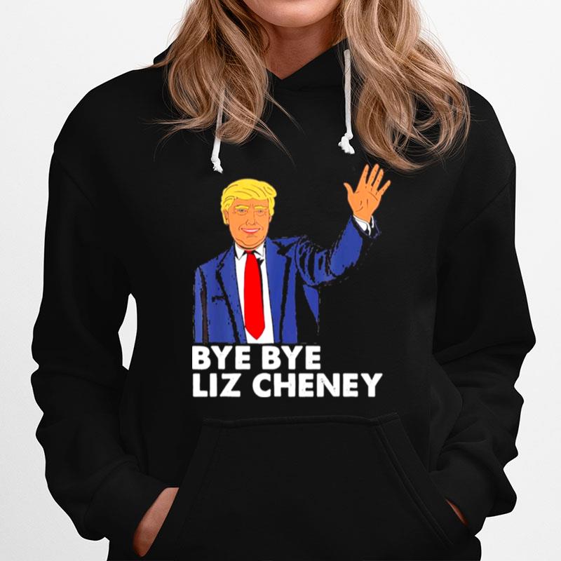 Bye Bye Liz Cheney Trump Hoodie