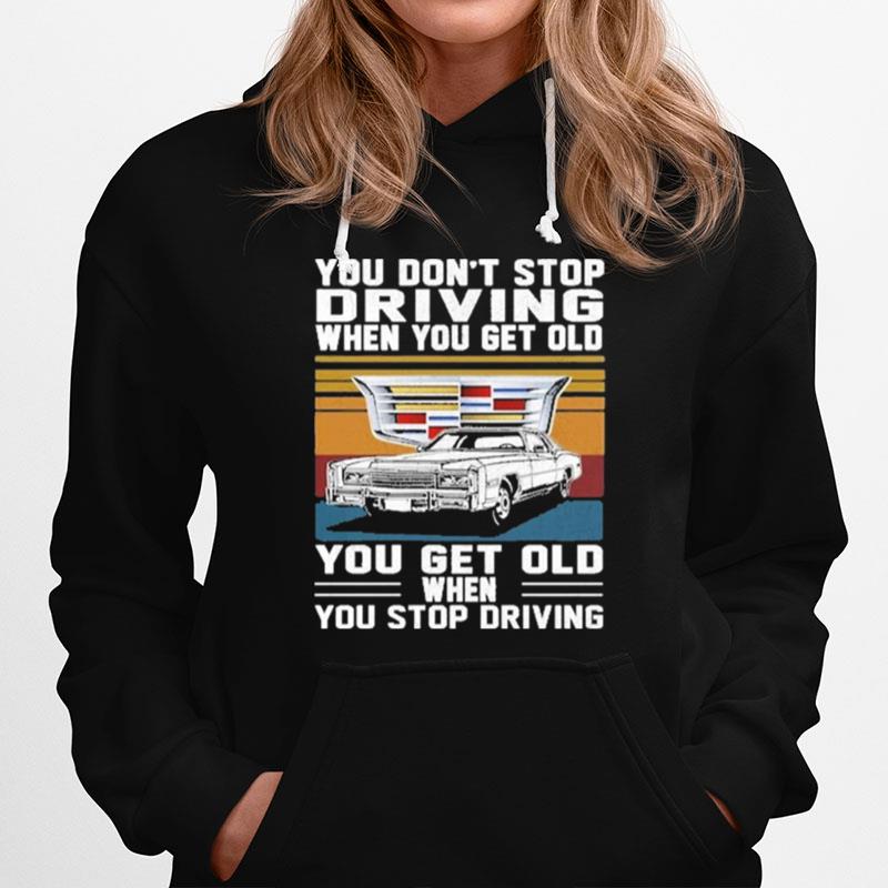 Cadillac You Dont Stop Driving When You Get Older You Get Old When You Stop Driving Vintage Hoodie