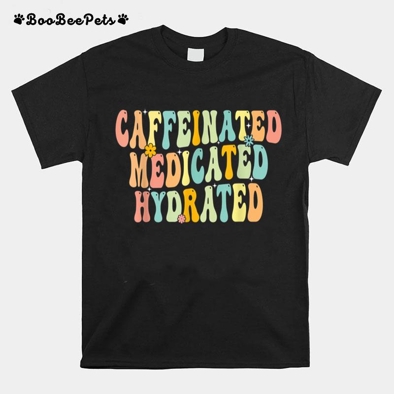 Caffeinated Medicated Hydrated Funny Saying Nurse Teacher T-Shirt