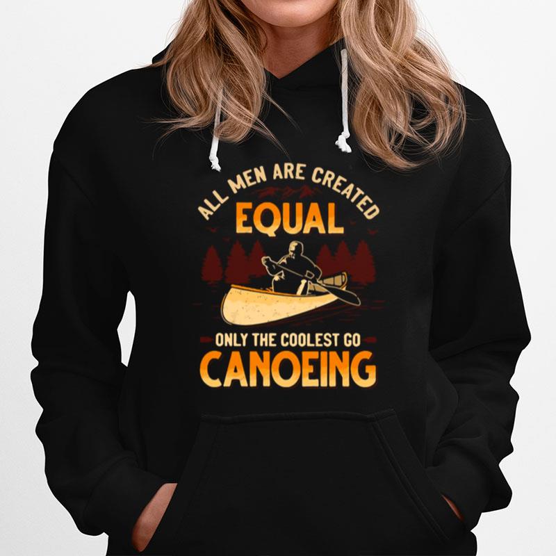 Canoeing All Men Are Created Equal Only The Coolest Go Canoeing Hoodie