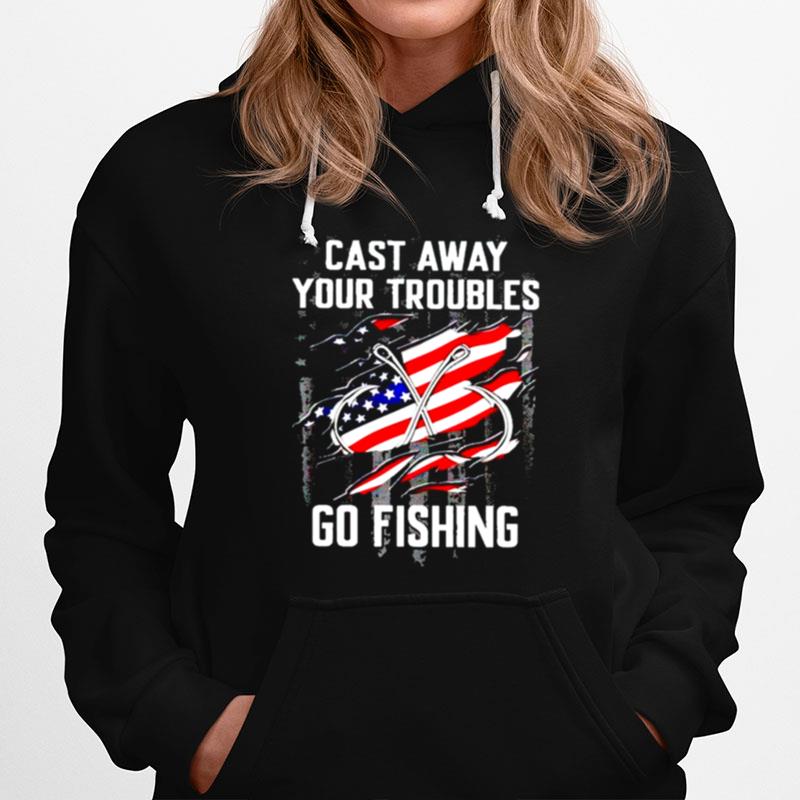 Cast Away Your Troubles Go Fishing 4Th Of July Hoodie