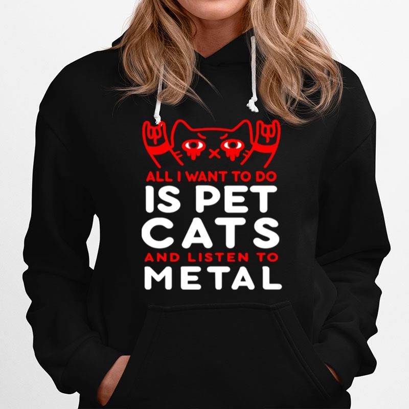 Cat All I Want To Do Is Pet Cats And Listen To Metal Hoodie