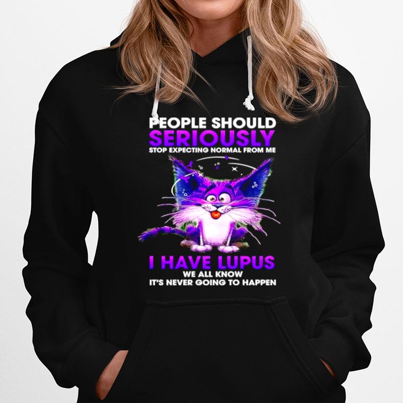 Cat People Should Seriously Stop Expecting Normal From Me I Have Lupus Hoodie