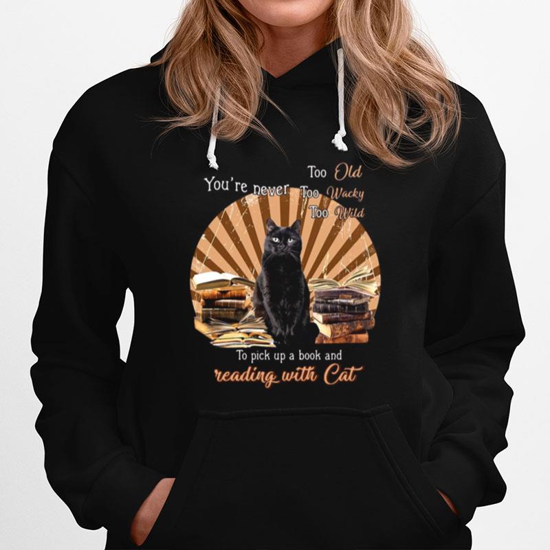 Cat Youre Never Too Old Too Wacky Too Wild To Pick Up A Book And Reading With Cat Hoodie