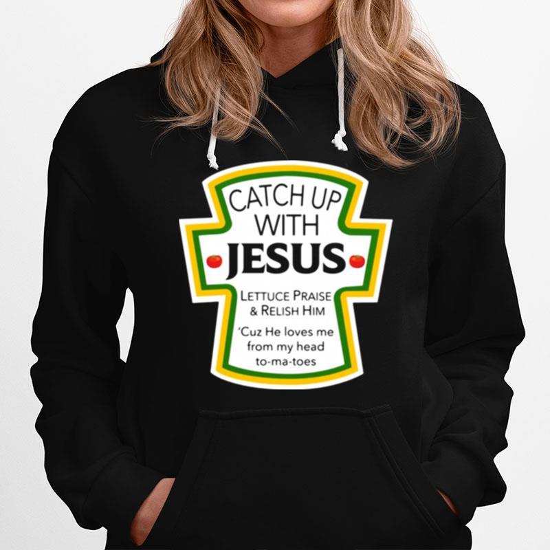 Catch Up With Jesus Lettuce Praise And Relish Him Cuz He Loves Me From My Head To Ma Toes Hoodie