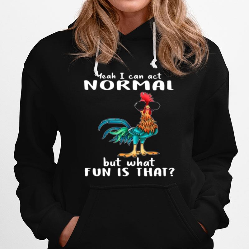Chicken Hei Hei Yeah I Can Act Normal But What Fun Is That Hoodie
