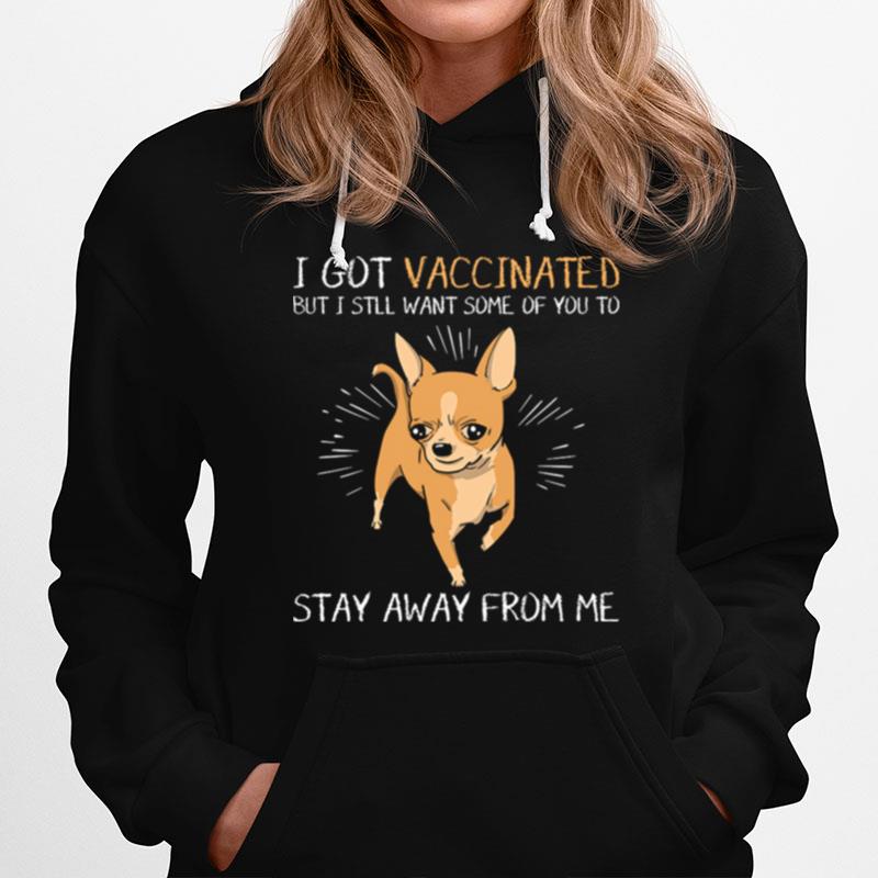 Chihuahua I Got Vaccinated But I Still Want Some Of You To Stay Away From Me Hoodie