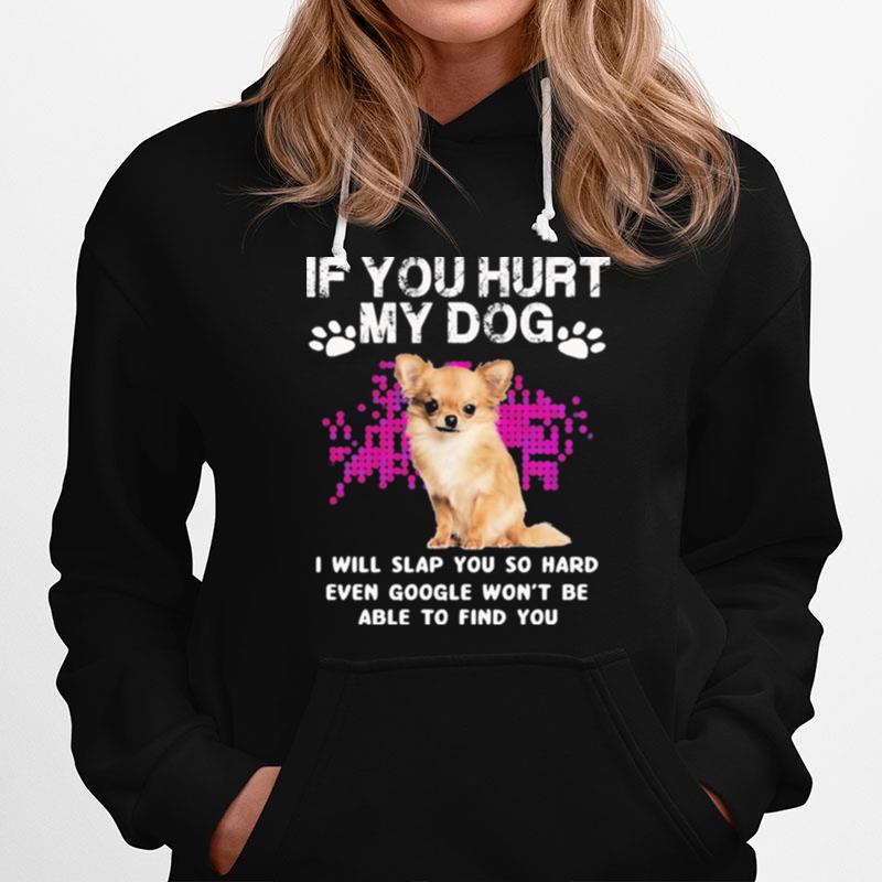 Chihuahua If You Hurt My Dog I Will Slap You So Hard Even Google Wont Hoodie