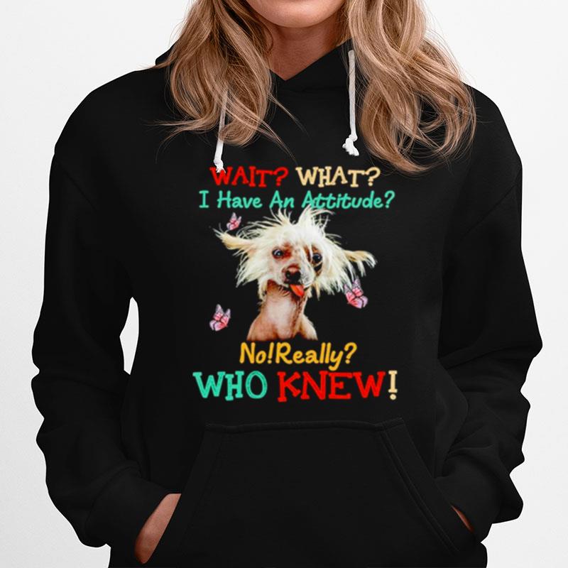 Chinese Crested Wait What I Have An Attitude No Really Who Knew Hoodie