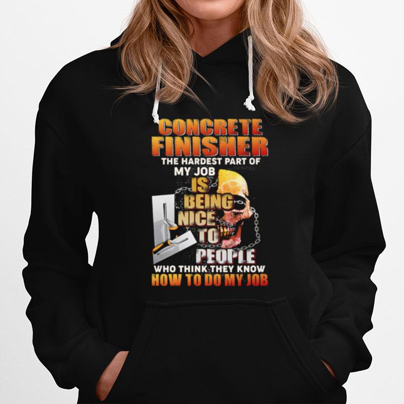 Concrete Finisher The Hardest Part Of My Job Is Being Nice To People Who Think They Know Hoodie