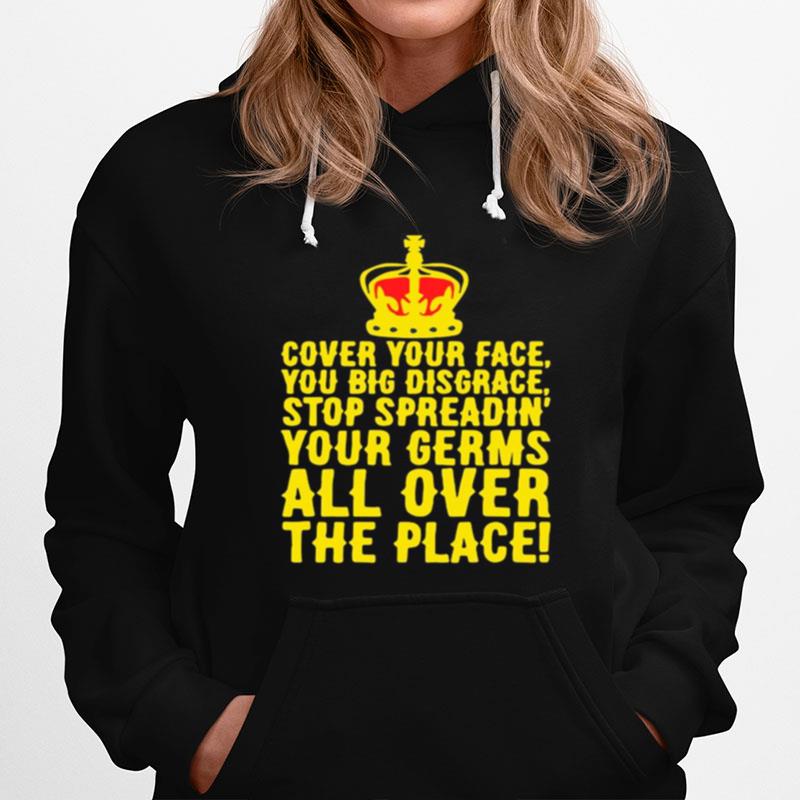 Cover Your Face You Big Disgrace Stop Spreadin Your Germs All Over The Place Hoodie