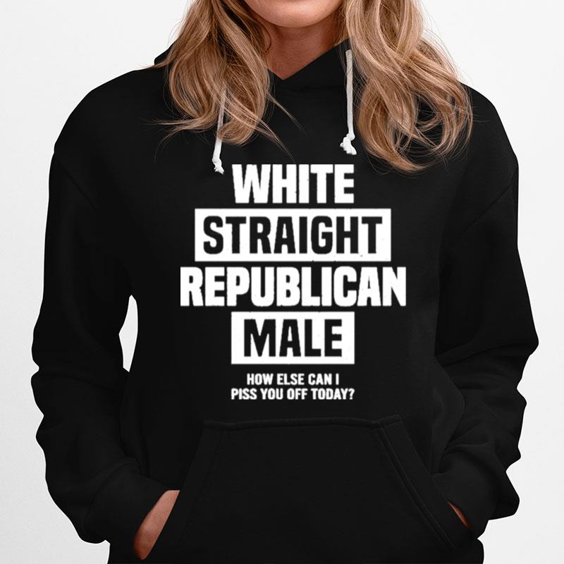 Cris Miller White Straight Republican Male How Else I Can Piss Off Today Hoodie