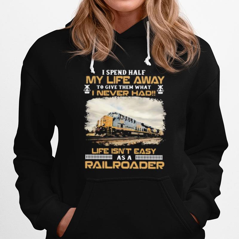 Csx Transportation I Spend Half My Life Away To Give Them What I Never Had Life Isn'T Easy As A Railroader Hoodie