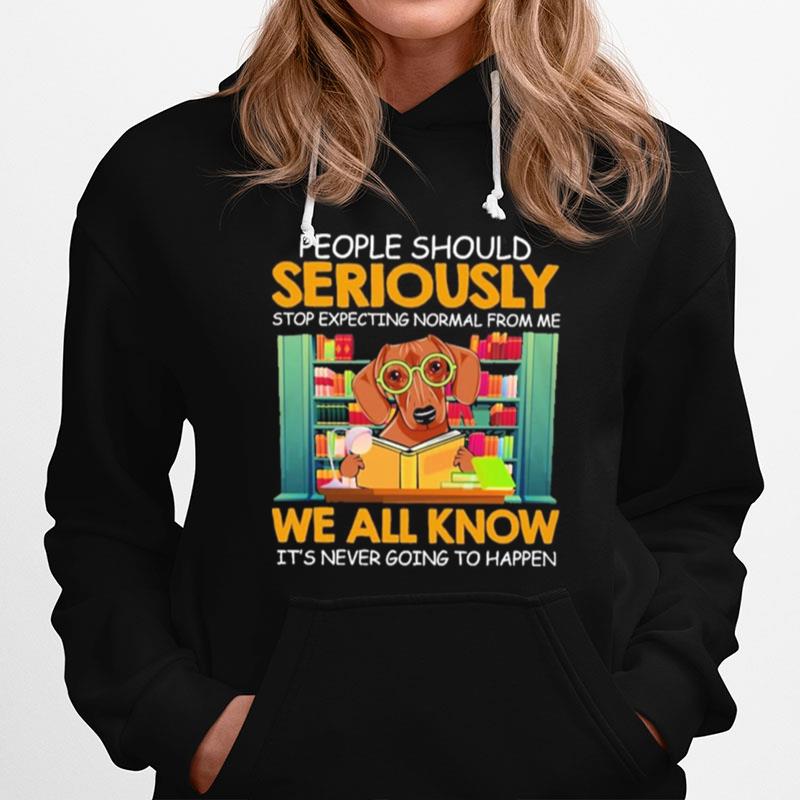 Dachshund People Should Seriously Stop Expecting Nor Mal From Me We All Know Its Never Going To Happen Hoodie