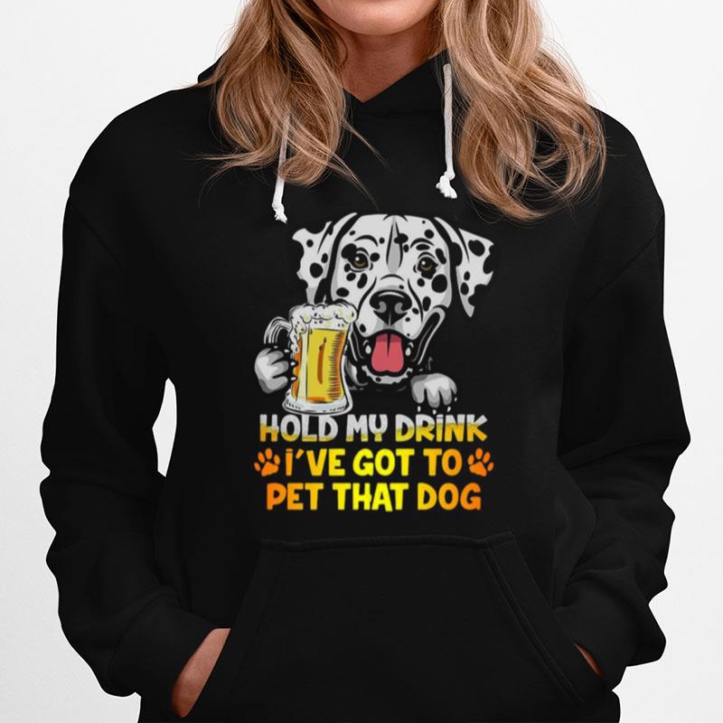 Dalmatian Beer Hold My Drink Ive Got To Pet That Dog Hoodie