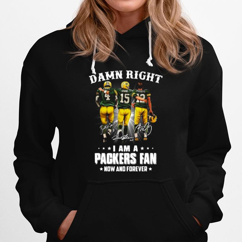 Damn Right Favre Starr Rodgers I Am A Green Bay Packers Fan Now And Forever Signatures Hoodie