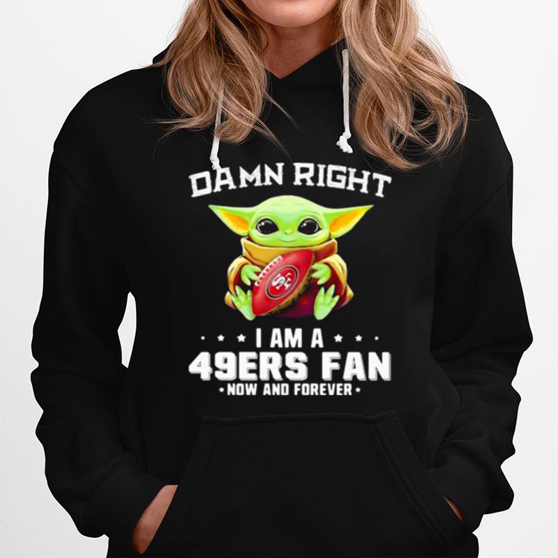 Damn Right I Am A 49Ers Fan Now And Forever Baby Yoda Hoodie