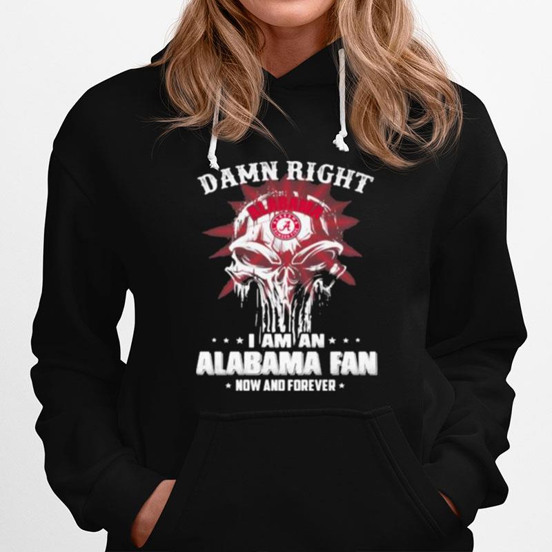 Damn Right I Am A Alabama Fan Now And Forever Skull Hoodie