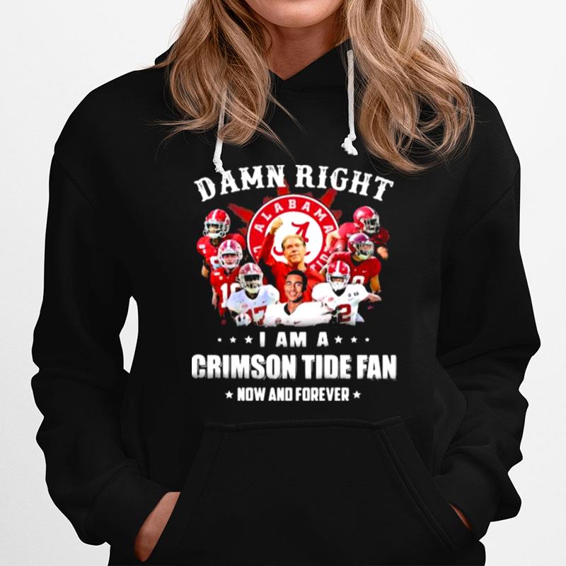 Damn Right I Am A Crimson Tide Fan Now And Forever Alabama Football Hoodie