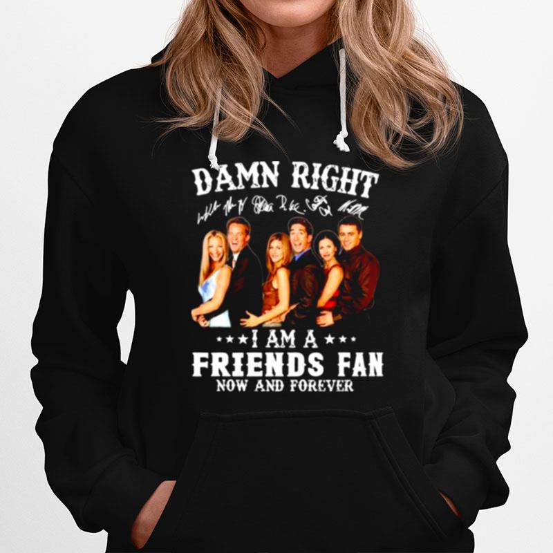 Damn Right I Am A Friends Fan Now And Forever Hoodie