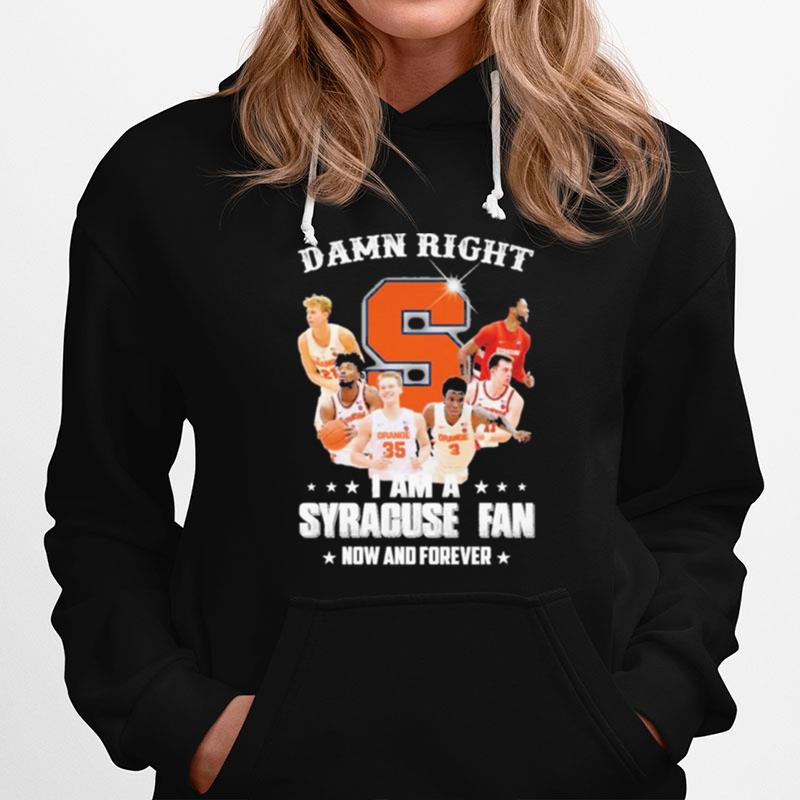 Damn Right I Am A Syracuse Fan Now And Forever Hoodie