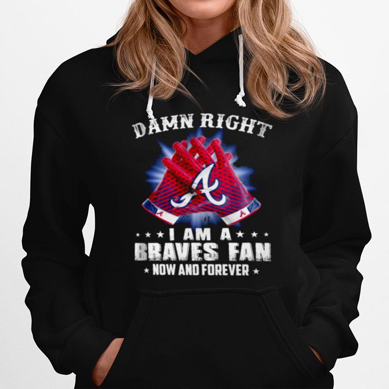 Damn Right I Am An Braves Fan Now And Forever Atlanta Braves Baseball T-Shirt