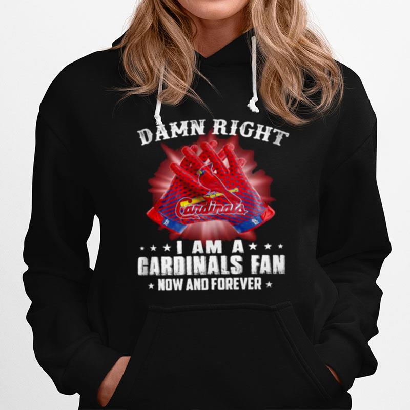 Damn Right I Am An Cardinals Fan Now And Forever St. Louis Cardinals Hoodie