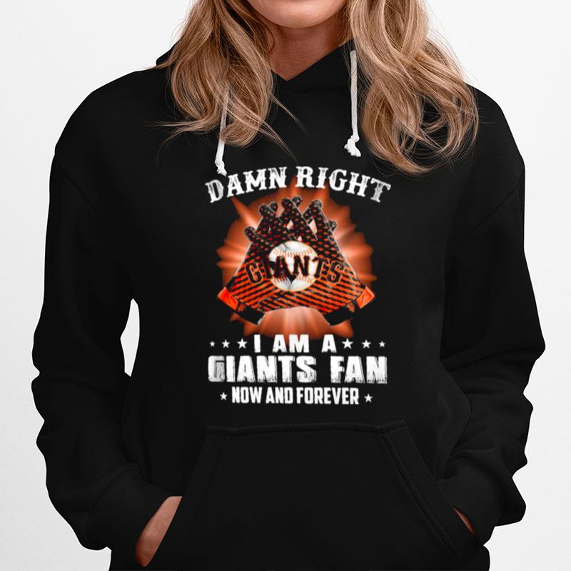 Damn Right I Am An Giants Fan Now And Forever San Francisco Giants Hoodie