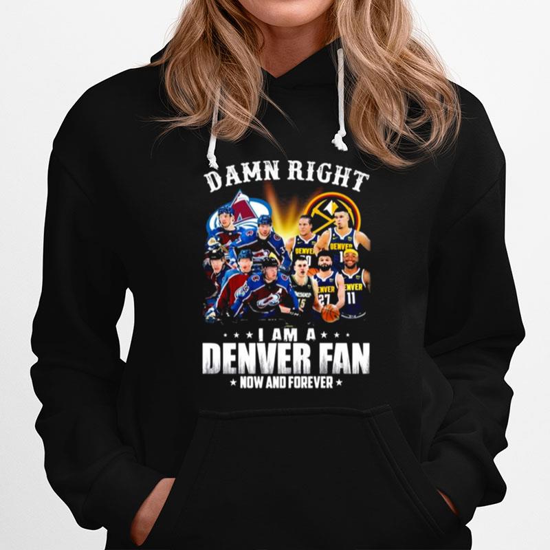 Damn Right Team Colorado Avalanche And Denver I Am A Denver Fan Now And Forever Hoodie