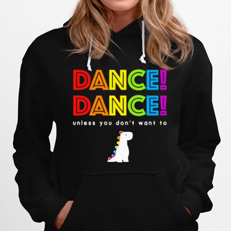 Dance Dance Unless You Dont Want To Hoodie