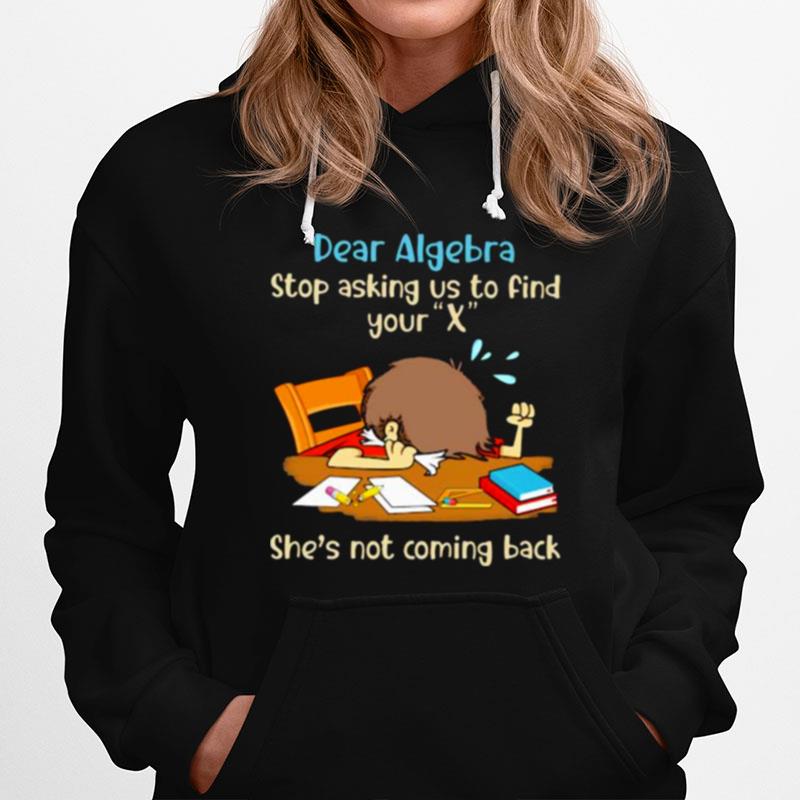 Dear Algebra Stop Asking Us To Find Your X Shes Not Coming Back Hoodie