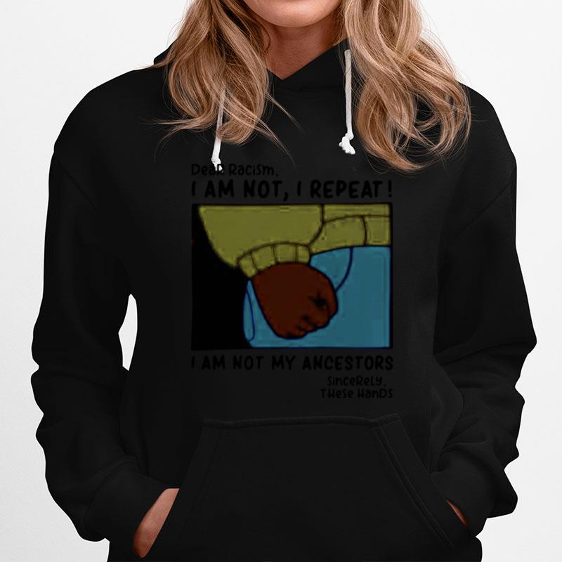 Dear Racism I Am Not I Repeat I Am Not My Ancestors Hoodie