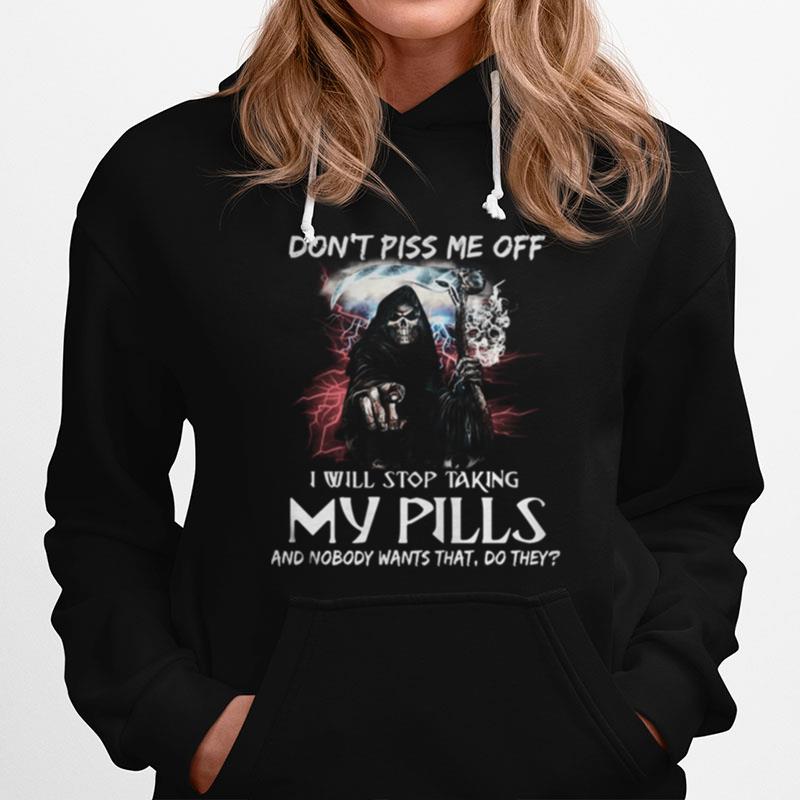 Death Don'T Piss Me Off I Will Stop Taking My Pills And Nobody Wants That Do They Hoodie