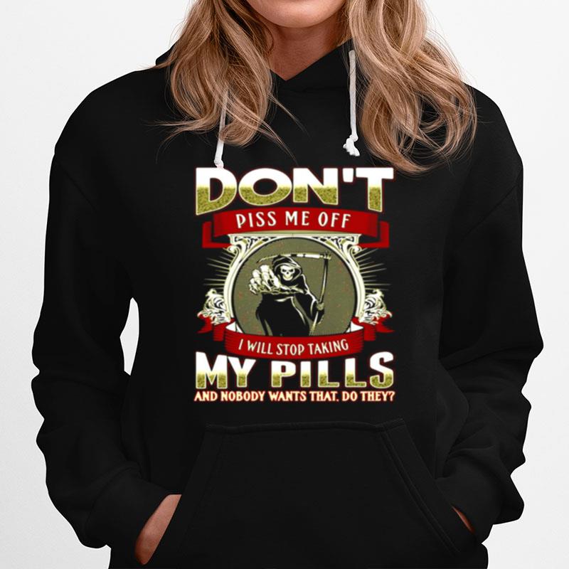 Death Dont Piss Me Off I Will Stop Taking My Pills And Nobody Wants That Do They Hoodie