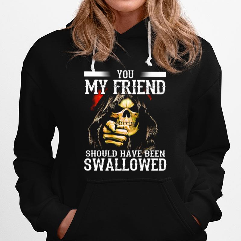 Death You My Friend Should Have Been Swallowed Hoodie